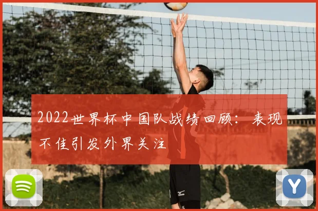 2022世界杯中国队战绩回顾:表现不佳引发外界关注
