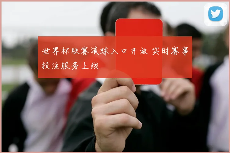 世界杯联赛滚球入口开放 实时赛事投注服务上线