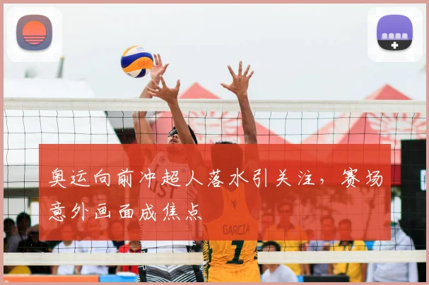 奥运向前冲超人落水引关注,赛场意外画面成焦点