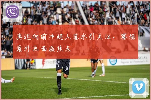 奥运向前冲超人落水引关注，赛场意外画面成焦点