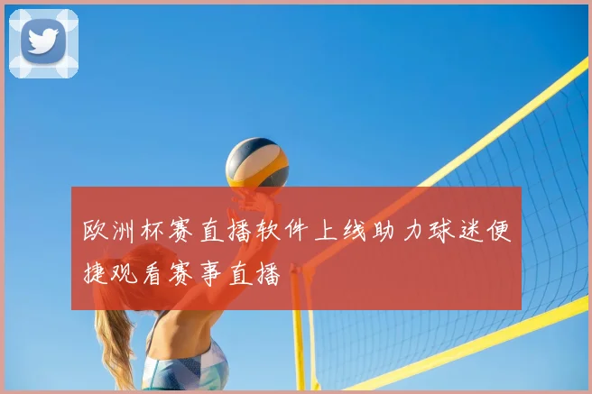 欧洲杯赛直播软件上线助力球迷便捷观看赛事直播