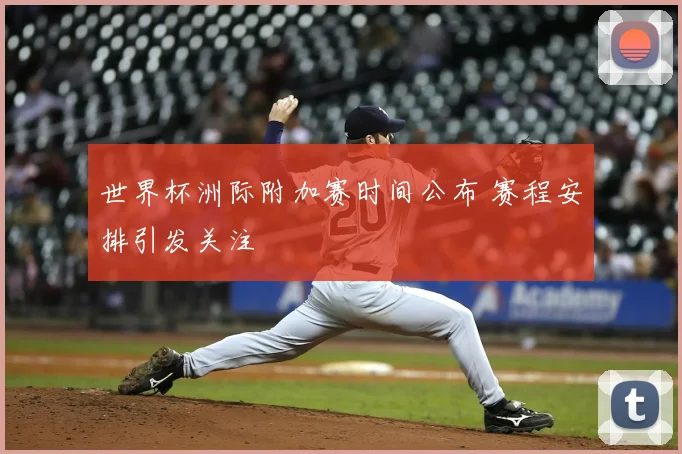 世界杯洲际附加赛时间公布 赛程安排引发关注