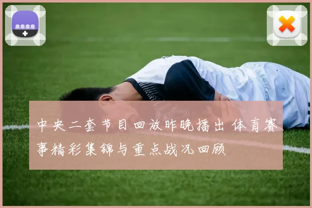 中央二套节目回放昨晚播出 体育赛事精彩集锦与重点战况回顾