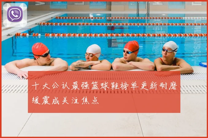 十大公认最强篮球鞋榜单更新耐磨缓震成关注焦点