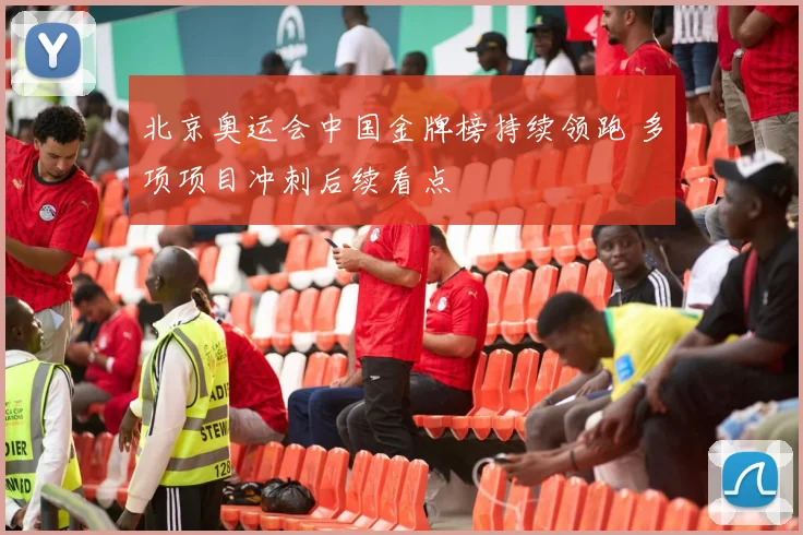 北京奥运会中国金牌榜持续领跑 多项项目冲刺后续看点