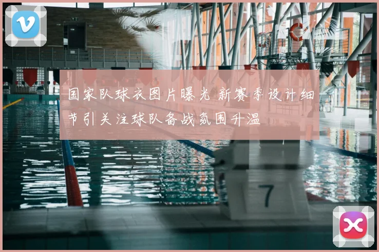 国家队球衣图片曝光 新赛季设计细节引关注球队备战氛围升温