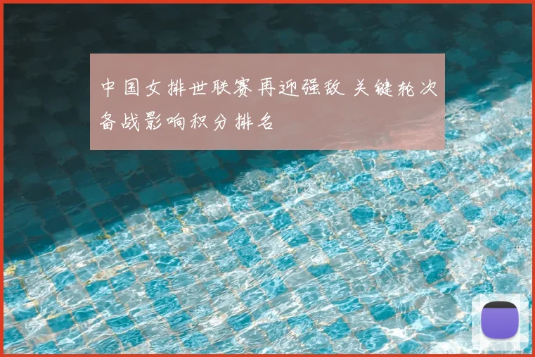 中国女排世联赛再迎强敌 关键轮次备战影响积分排名