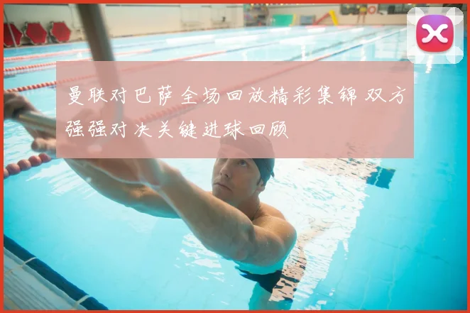 曼联对巴萨全场回放精彩集锦 双方强强对决关键进球回顾