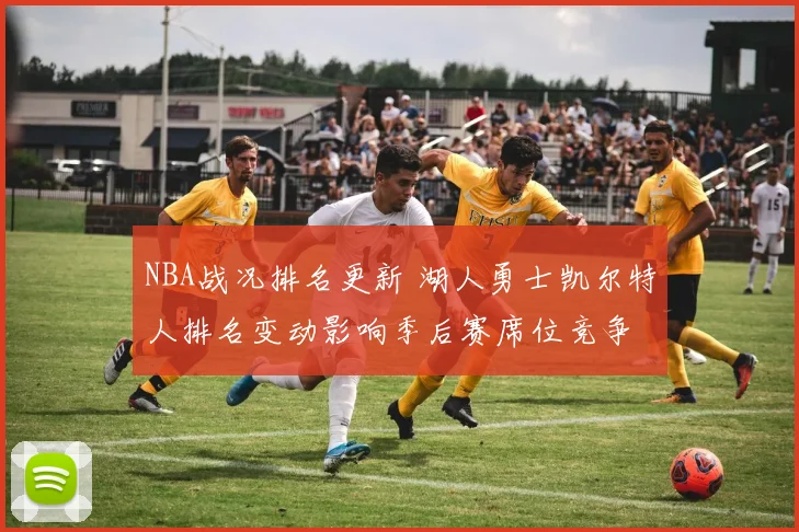 NBA战况排名更新 湖人勇士凯尔特人排名变动影响季后赛席位竞争