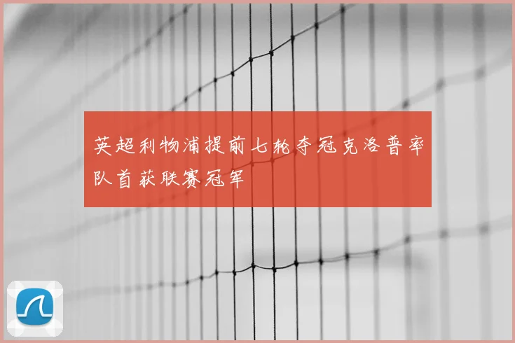 英超利物浦提前七轮夺冠克洛普率队首获联赛冠军