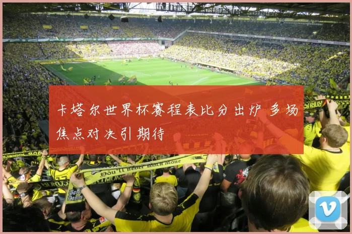 卡塔尔世界杯赛程表比分出炉 多场焦点对决引期待