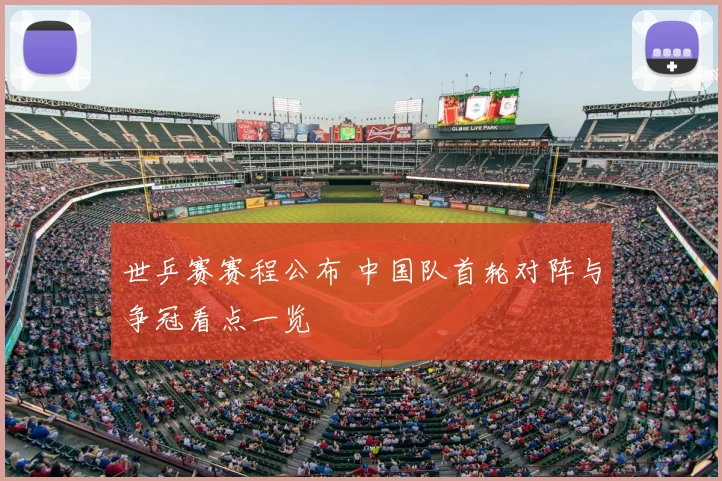 世乒赛赛程公布 中国队首轮对阵与争冠看点一览