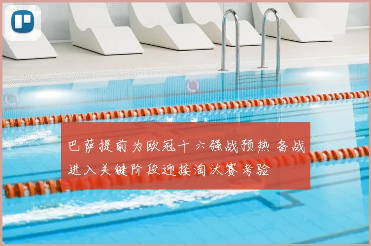 巴萨提前为欧冠十六强战预热 备战进入关键阶段迎接淘汰赛考验