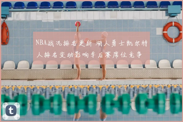 NBA战况排名更新 湖人勇士凯尔特人排名变动影响季后赛席位竞争