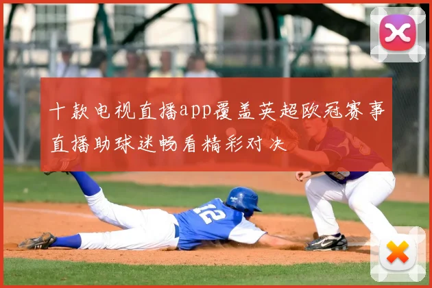十款电视直播app覆盖英超欧冠赛事直播助球迷畅看精彩对决