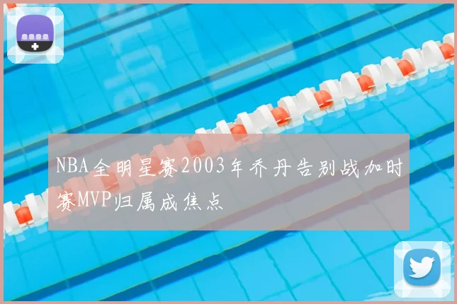 NBA全明星赛2003年乔丹告别战加时赛MVP归属成焦点