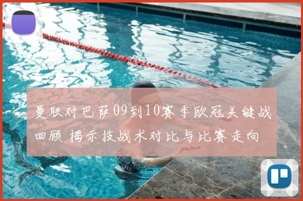 曼联对巴萨09到10赛季欧冠关键战回顾 揭示技战术对比与比赛走向