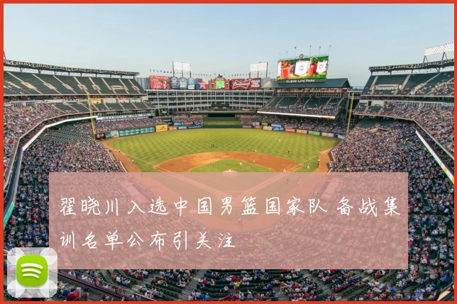 翟晓川入选中国男篮国家队 备战集训名单公布引关注