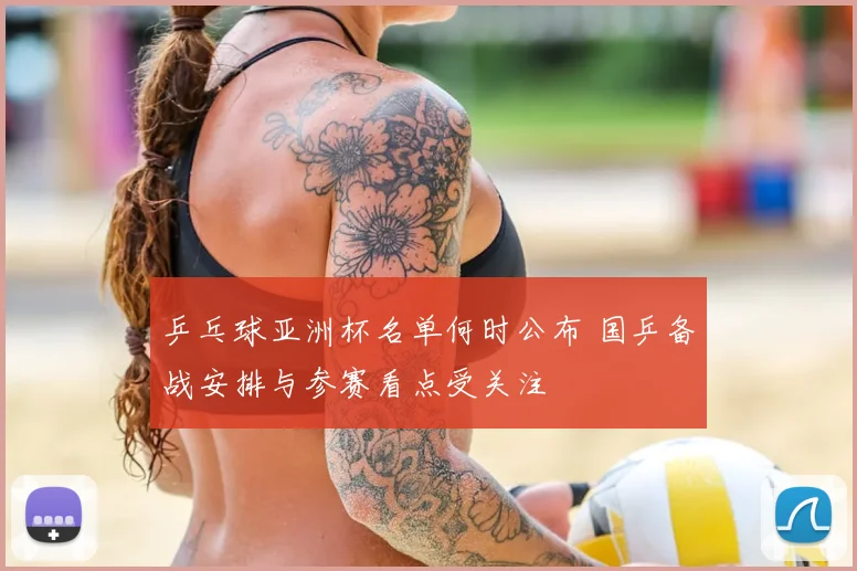 乒乓球亚洲杯名单何时公布 国乒备战安排与参赛看点受关注