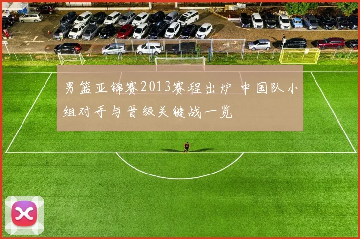 男篮亚锦赛2013赛程出炉 中国队小组对手与晋级关键战一览