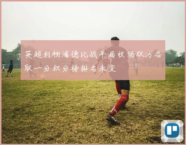 英超利物浦德比战平局收场双方各取一分积分榜排名未变