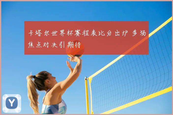 卡塔尔世界杯赛程表比分出炉 多场焦点对决引期待