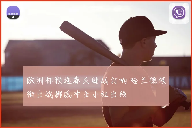 欧洲杯预选赛关键战打响 哈兰德领衔出战挪威冲击小组出线