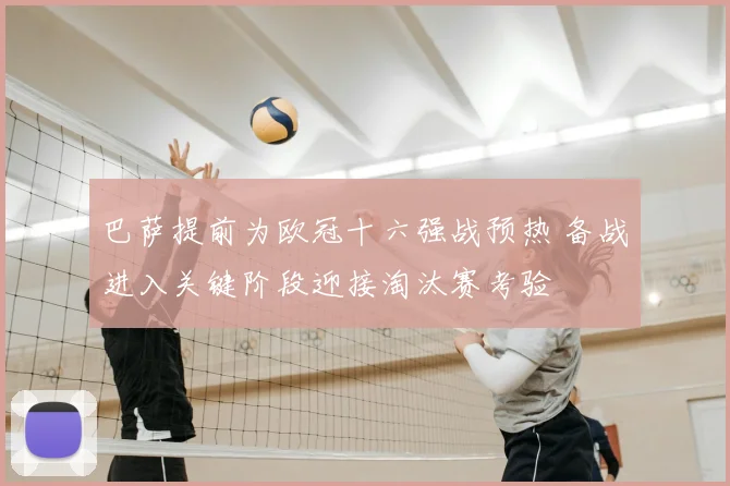 巴萨提前为欧冠十六强战预热 备战进入关键阶段迎接淘汰赛考验