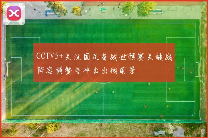 CCTV5+关注国足备战世预赛关键战阵容调整与冲击出线前景