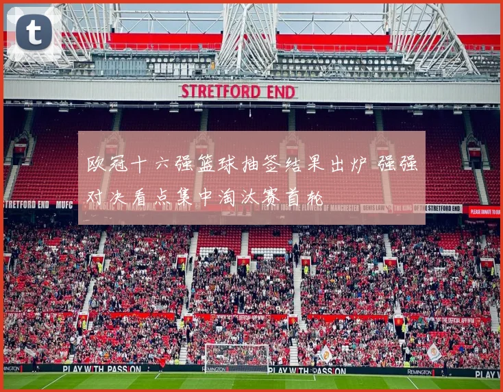 欧冠十六强篮球抽签结果出炉 强强对决看点集中淘汰赛首轮